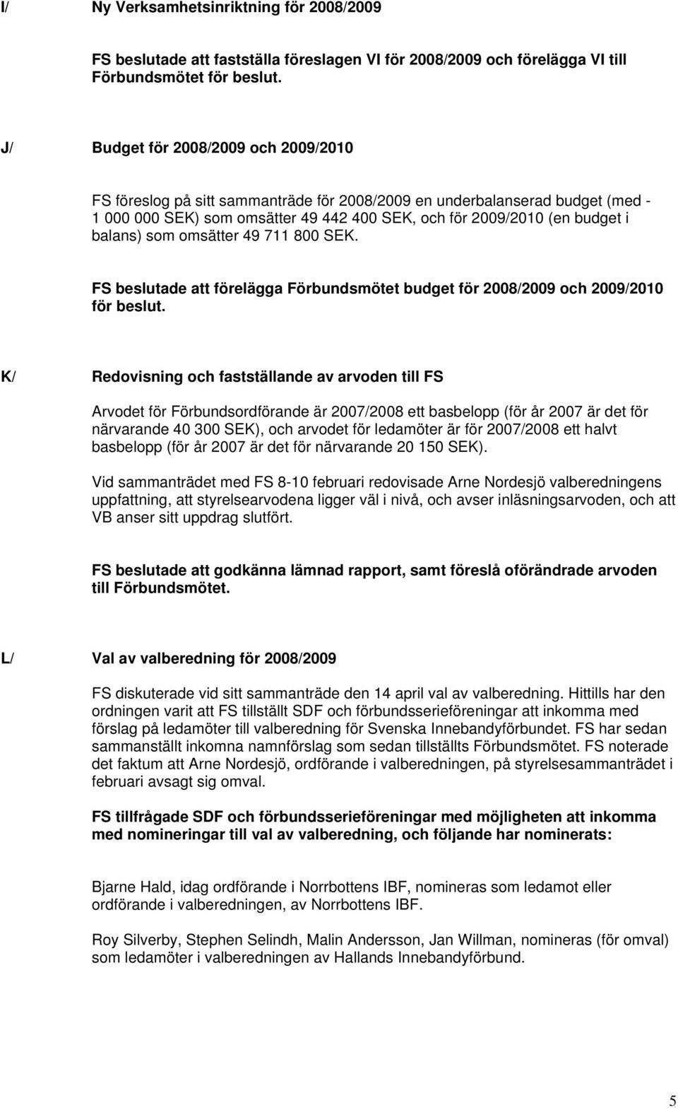 som omsätter 49 711 800 SEK. FS beslutade att förelägga Förbundsmötet budget för 2008/2009 och 2009/2010 för beslut.