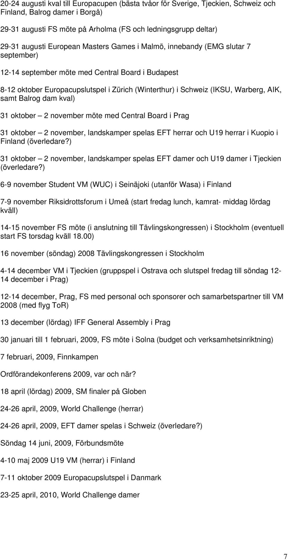 AIK, samt Balrog dam kval) 31 oktober 2 november möte med Central Board i Prag 31 oktober 2 november, landskamper spelas EFT herrar och U19 herrar i Kuopio i Finland (överledare?