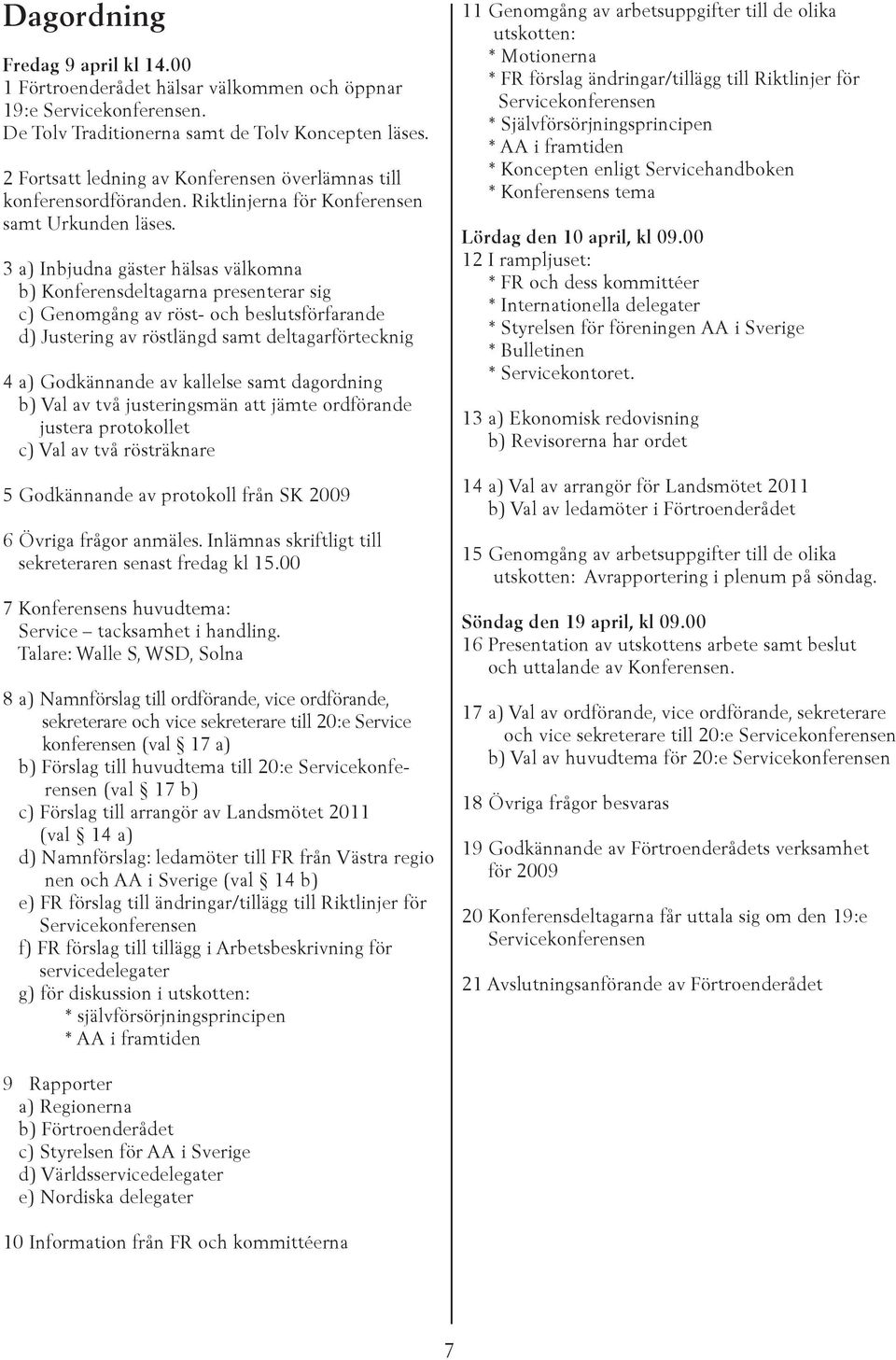 3 a) Inbjudna gäster hälsas välkomna b) Konferensdeltagarna presenterar sig c) Genomgång av röst- och beslutsförfarande d) Justering av röstlängd samt deltagarförtecknig 4 a) Godkännande av kallelse