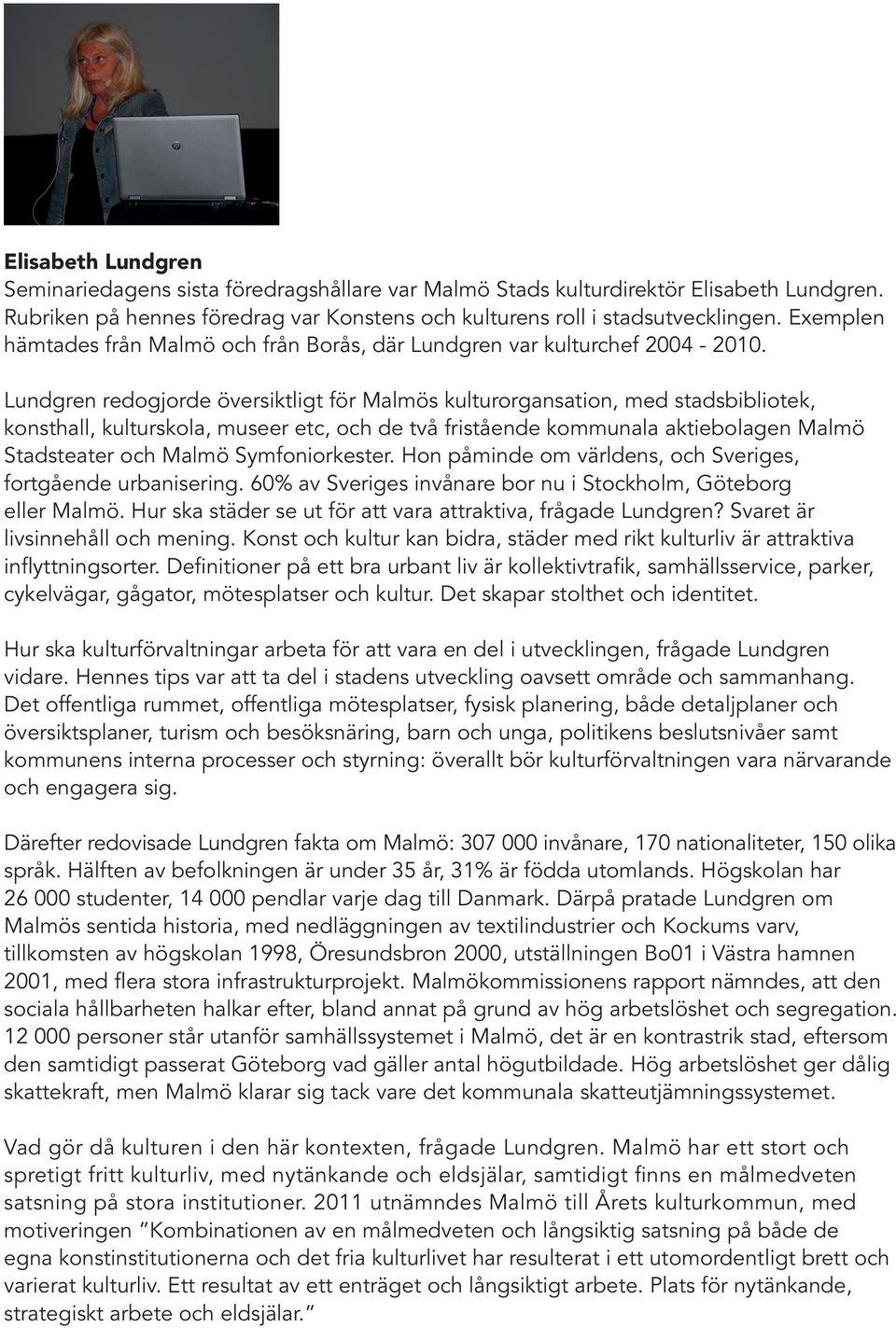 Lundgren redogjorde översiktligt för Malmös kulturorgansation, med stadsbibliotek, konsthall, kulturskola, museer etc, och de två fristående kommunala aktiebolagen Malmö Stadsteater och Malmö