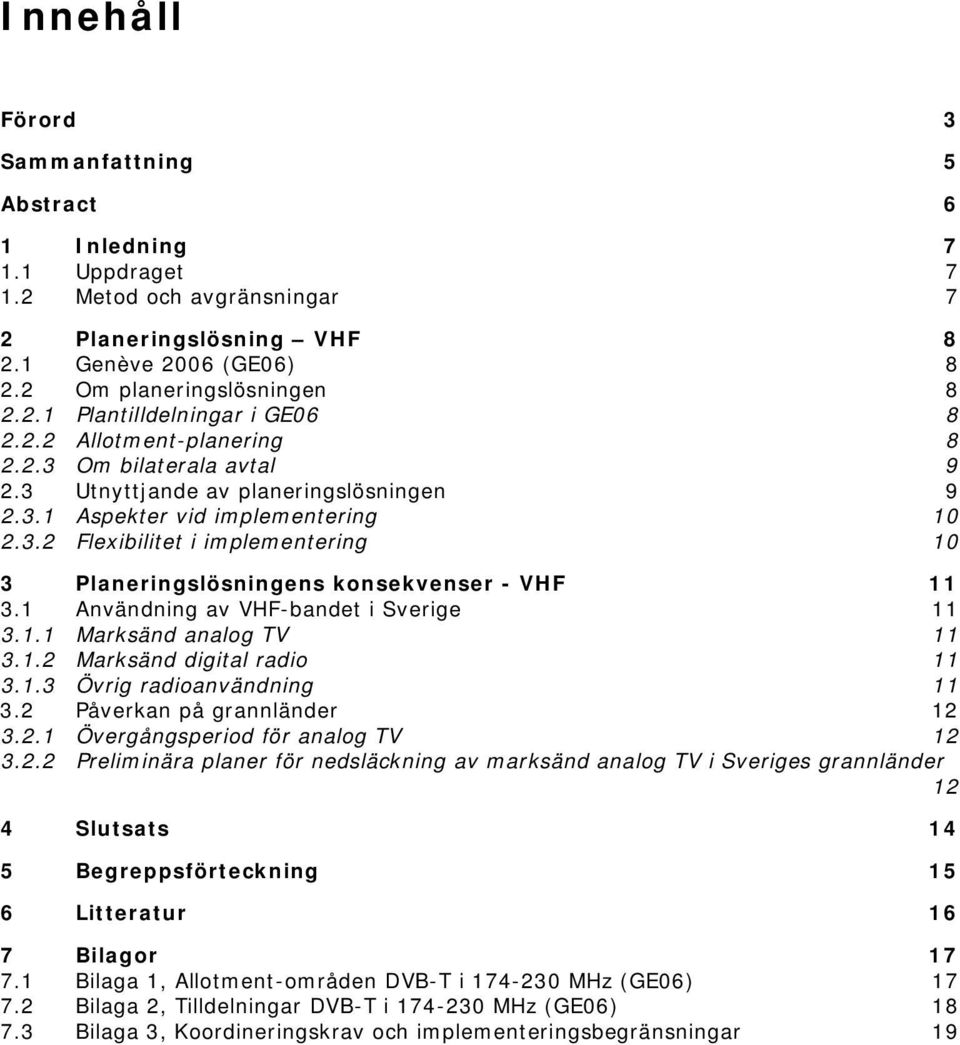 1 Användning av VHF-bandet i Sverige 11 3.1.1 Marksänd analog TV 11 3.1.2 Marksänd digital radio 11 3.1. 3 Övrig radioanvändning 11 3.2 Påverkan på grannländer 12 3.2.1 Övergångsperiod för analog TV 12 3.