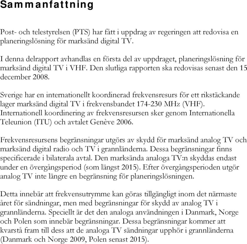 Sverige har en internationellt koordinerad frekvensresurs för ett rikstäckande lager marksänd digital TV i frekvensbandet 174-230 MHz (VHF).