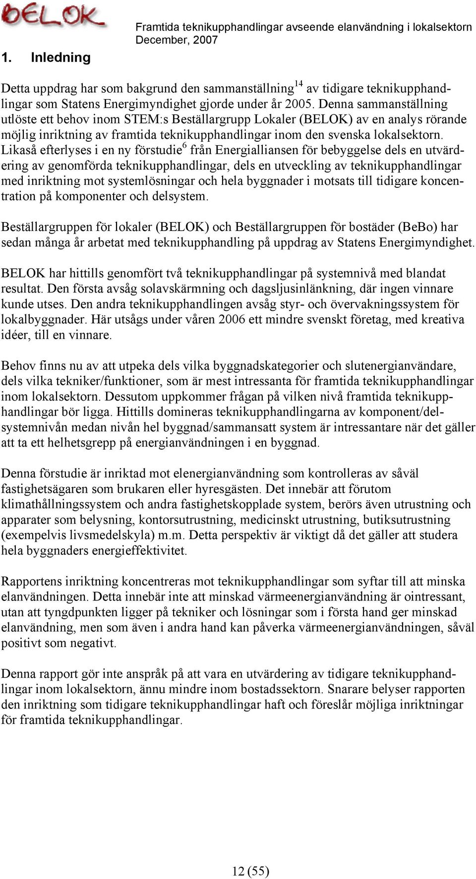 Likaså efterlyses i en ny förstudie 6 från Energialliansen för bebyggelse dels en utvärdering av genomförda teknikupphandlingar, dels en utveckling av teknikupphandlingar med inriktning mot