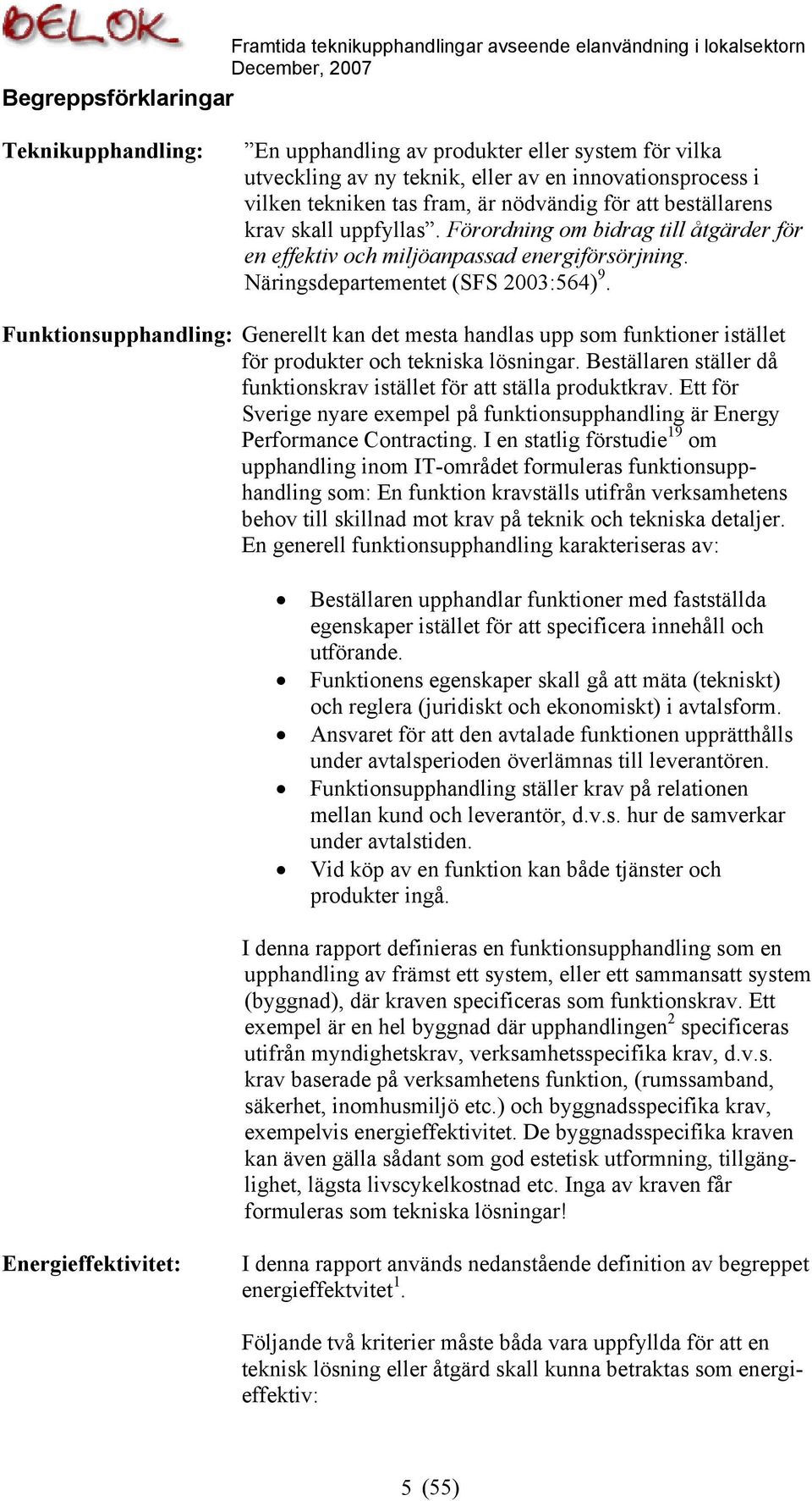 Funktionsupphandling: Generellt kan det mesta handlas upp som funktioner istället för produkter och tekniska lösningar. Beställaren ställer då funktionskrav istället för att ställa produktkrav.