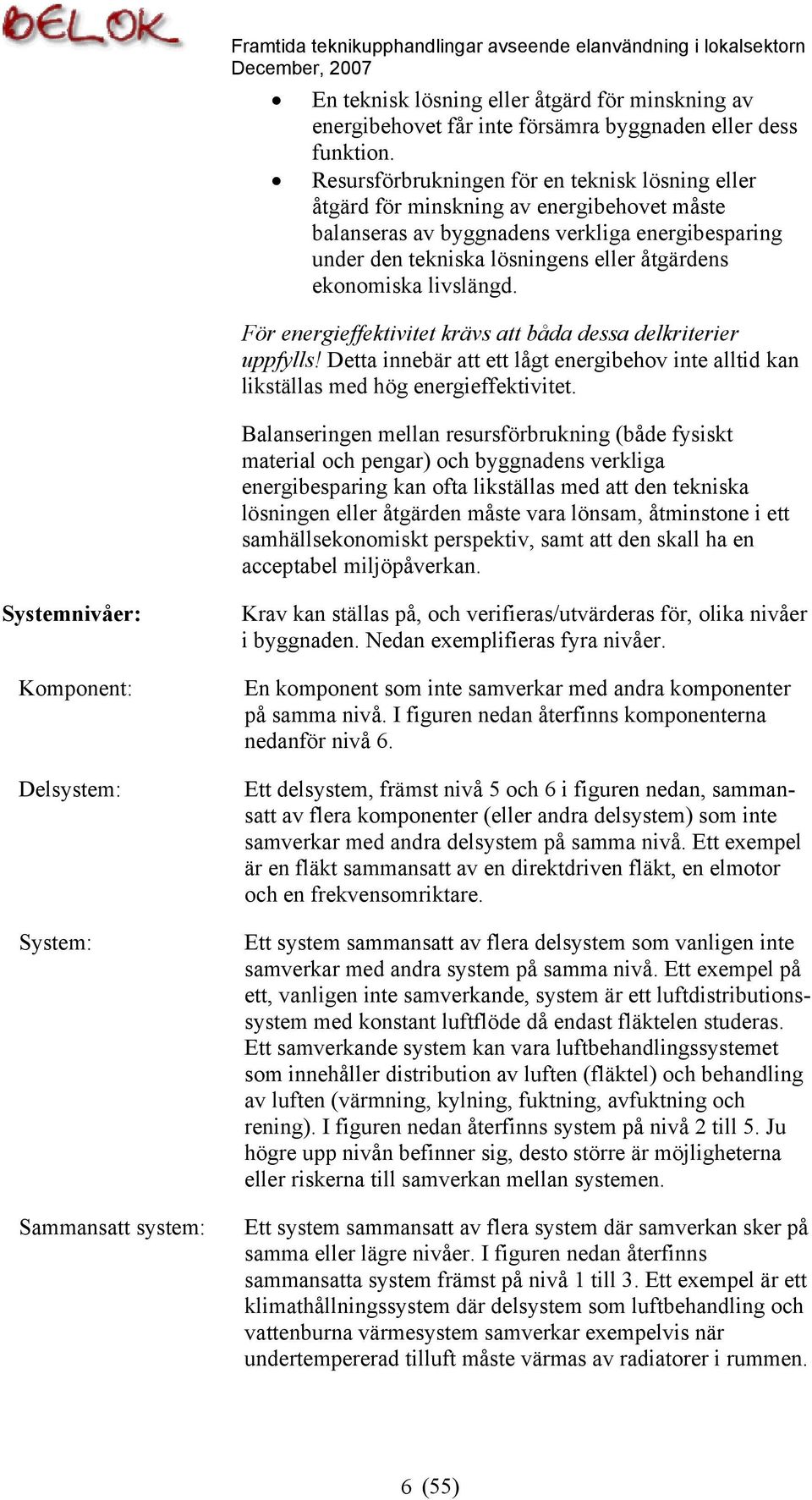 livslängd. För energieffektivitet krävs att båda dessa delkriterier uppfylls! Detta innebär att ett lågt energibehov inte alltid kan likställas med hög energieffektivitet.