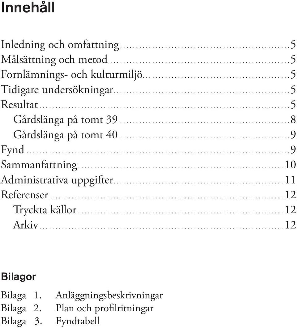 ... 8 Gårdslänga på tomt 40.... 9 Fynd... 9 Sammanfattning...10 Administrativa uppgifter....11 Referenser.