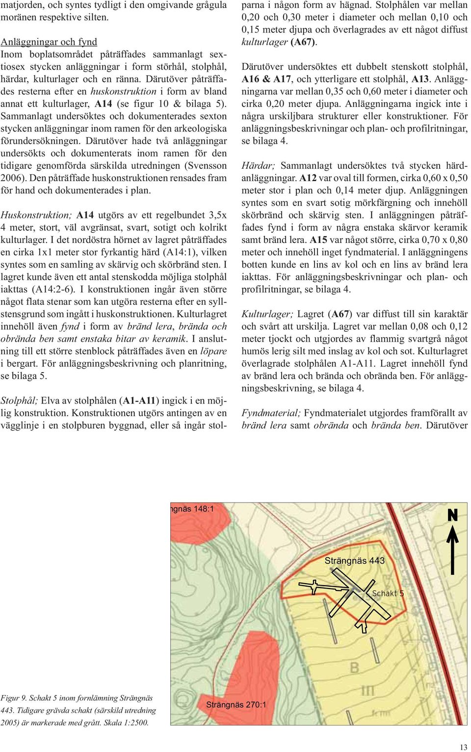 Därutöver påträffades resterna efter en huskonstruktion i form av bland annat ett kulturlager, A14 (se figur 10 & bilaga 5).