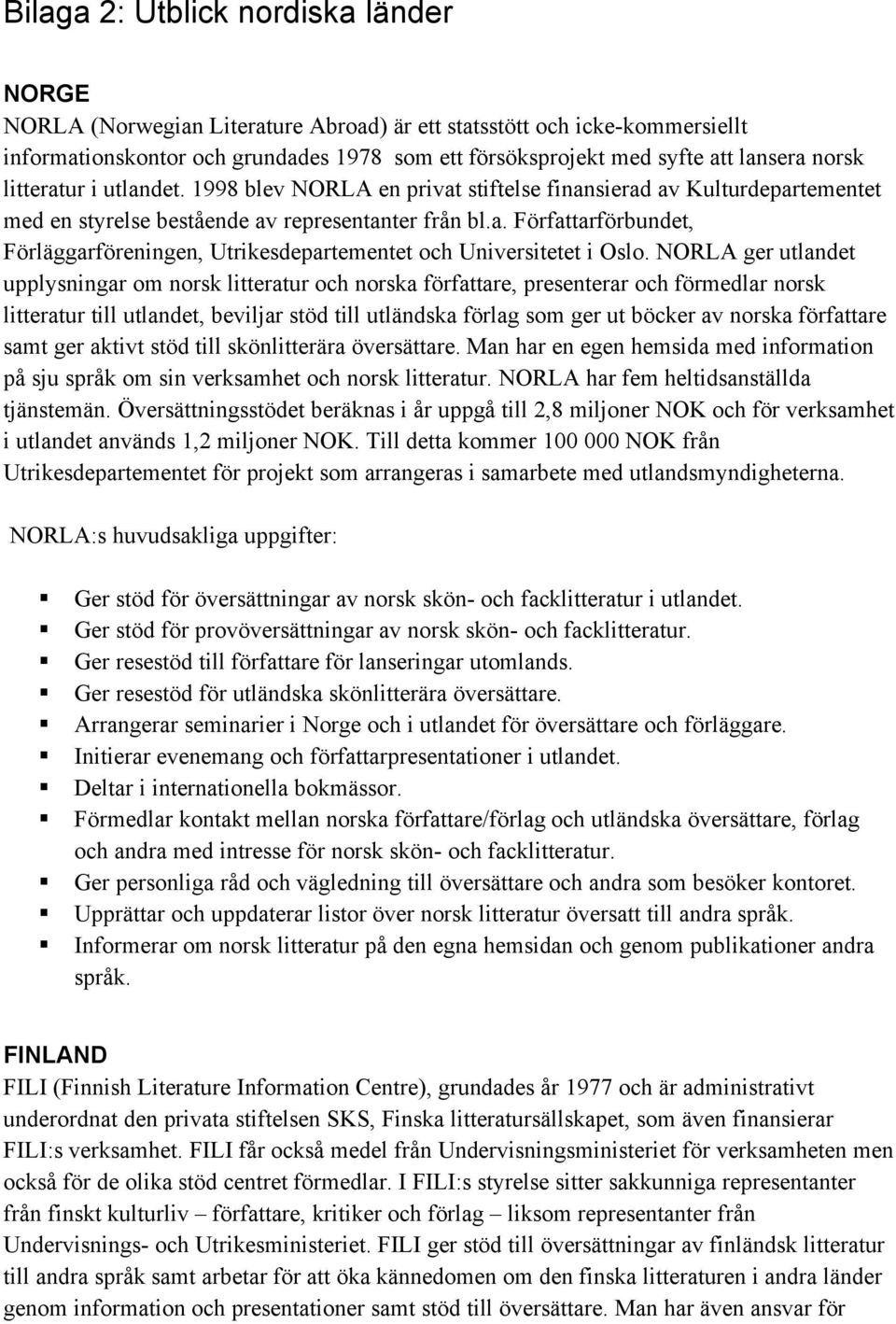 NORLA ger utlandet upplysningar om norsk litteratur och norska författare, presenterar och förmedlar norsk litteratur till utlandet, beviljar stöd till utländska förlag som ger ut böcker av norska