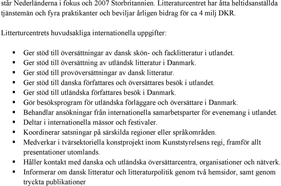 Ger stöd till provöversättningar av dansk litteratur. Ger stöd till danska författares och översättares besök i utlandet. Ger stöd till utländska författares besök i Danmark.