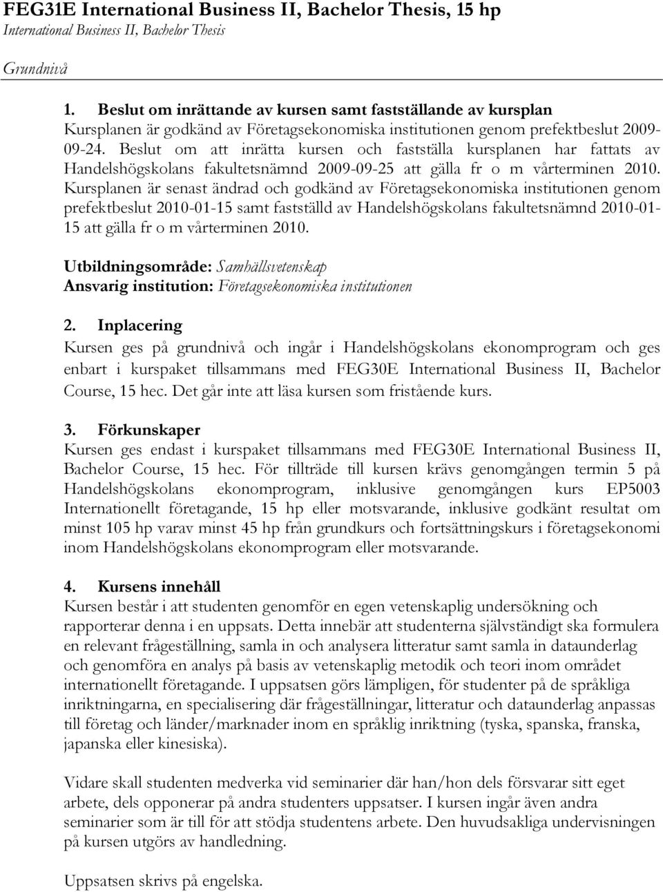 Beslut om att inrätta kursen och fastställa kursplanen har fattats av Handelshögskolans fakultetsnämnd 2009-09-25 att gälla fr o m vårterminen 2010.