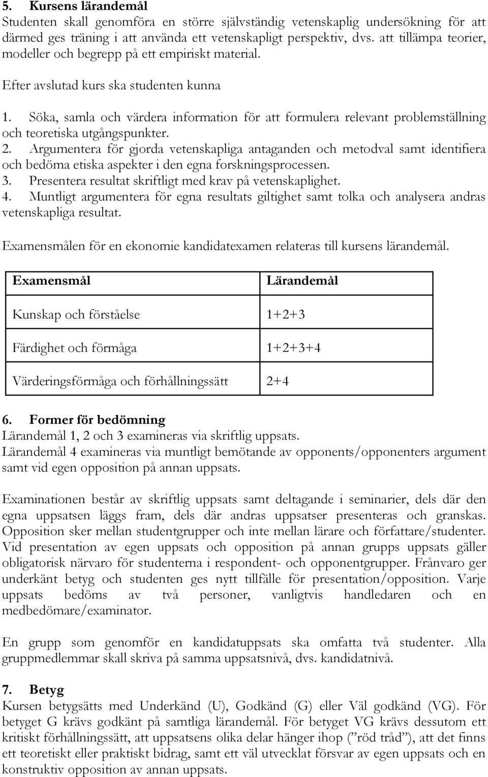 Söka, samla och värdera information för att formulera relevant problemställning och teoretiska utgångspunkter. 2.