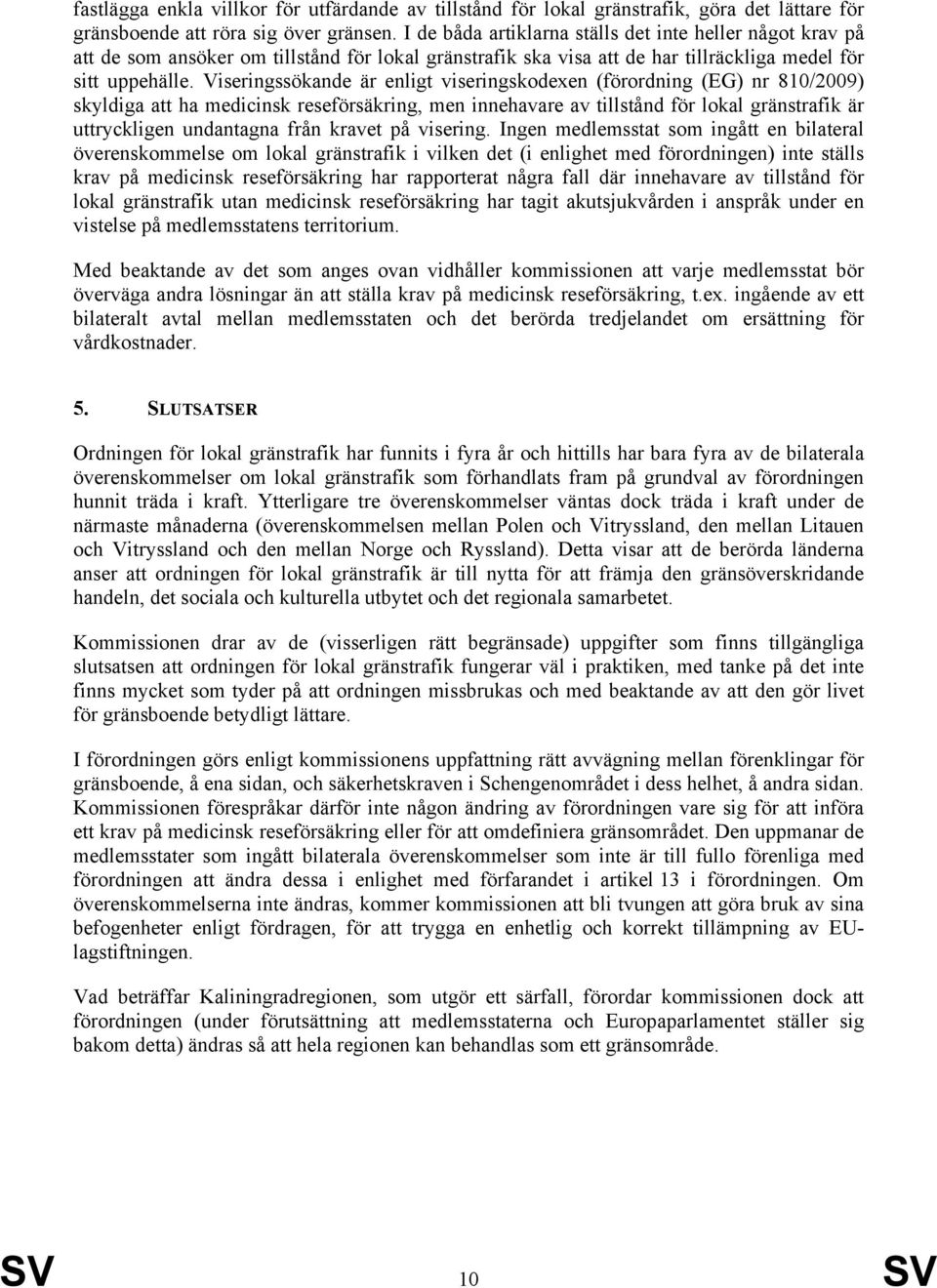 Viseringssökande är enligt viseringskodexen (förordning (EG) nr 810/2009) skyldiga att ha medicinsk reseförsäkring, men innehavare av tillstånd för lokal gränstrafik är uttryckligen undantagna från