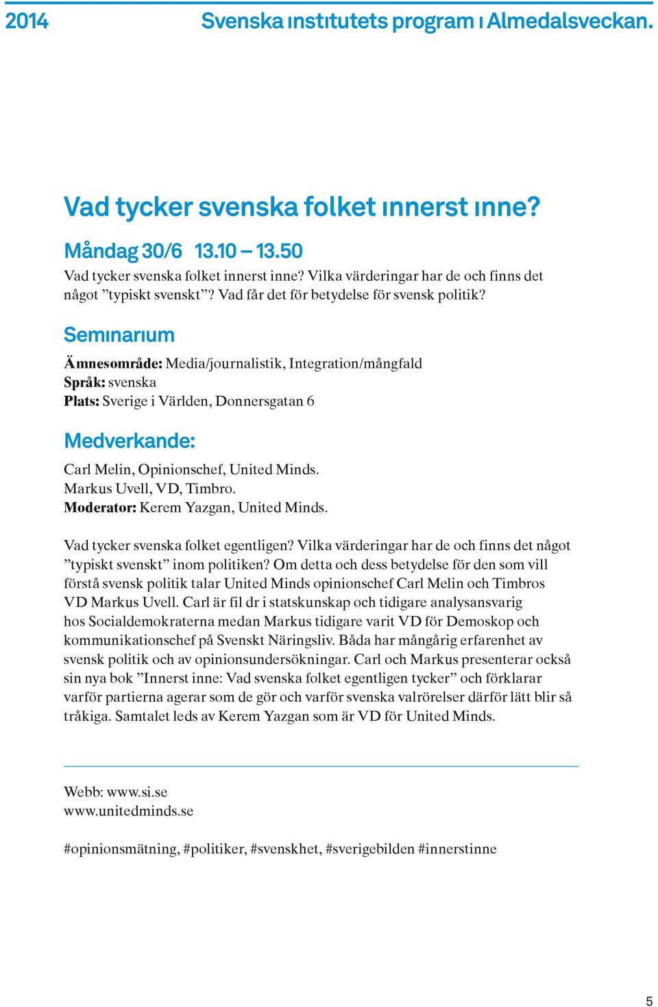 Semınarıum Ämnesområde: Media/journalistik, Integration/mångfald Språk: svenska Plats: Sverige i Världen, Donnersgatan 6 Medverkande: Carl Melin, Opinionschef, United Minds. Markus Uvell, VD, Timbro.