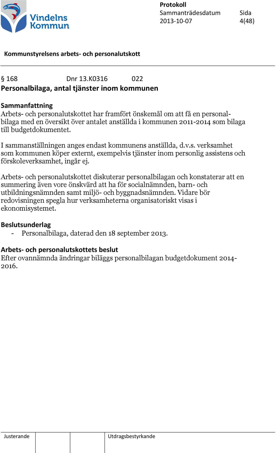 bilaga till budgetdokumentet. I sammanställningen anges endast kommunens anställda, d.v.s. verksamhet som kommunen köper externt, exempelvis tjänster inom personlig assistens och förskoleverksamhet, ingår ej.