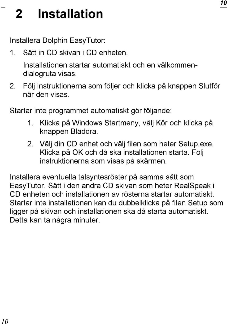 2. Välj din CD enhet och välj filen som heter Setup.exe. Klicka på OK och då ska installationen starta. Följ instruktionerna som visas på skärmen.