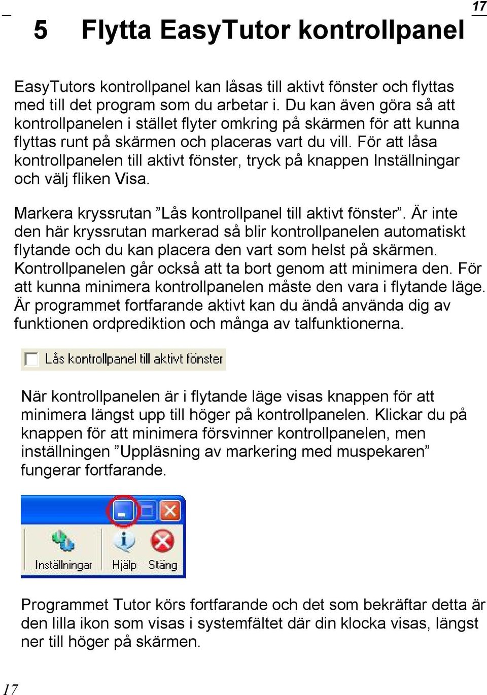 För att låsa kontrollpanelen till aktivt fönster, tryck på knappen Inställningar och välj fliken Visa. Markera kryssrutan Lås kontrollpanel till aktivt fönster.