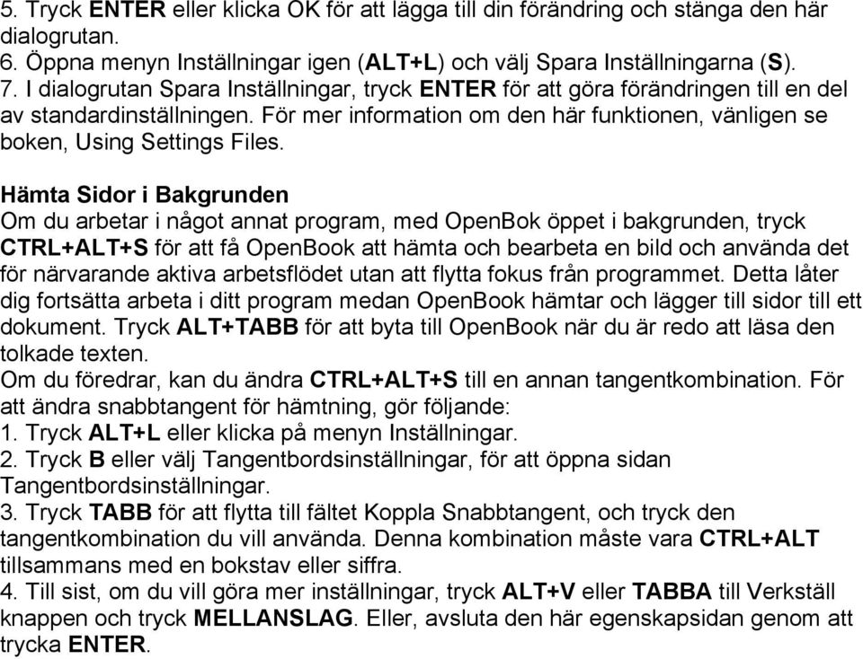 Hämta Sidor i Bakgrunden Om du arbetar i något annat program, med OpenBok öppet i bakgrunden, tryck CTRL+ALT+S för att få OpenBook att hämta och bearbeta en bild och använda det för närvarande aktiva