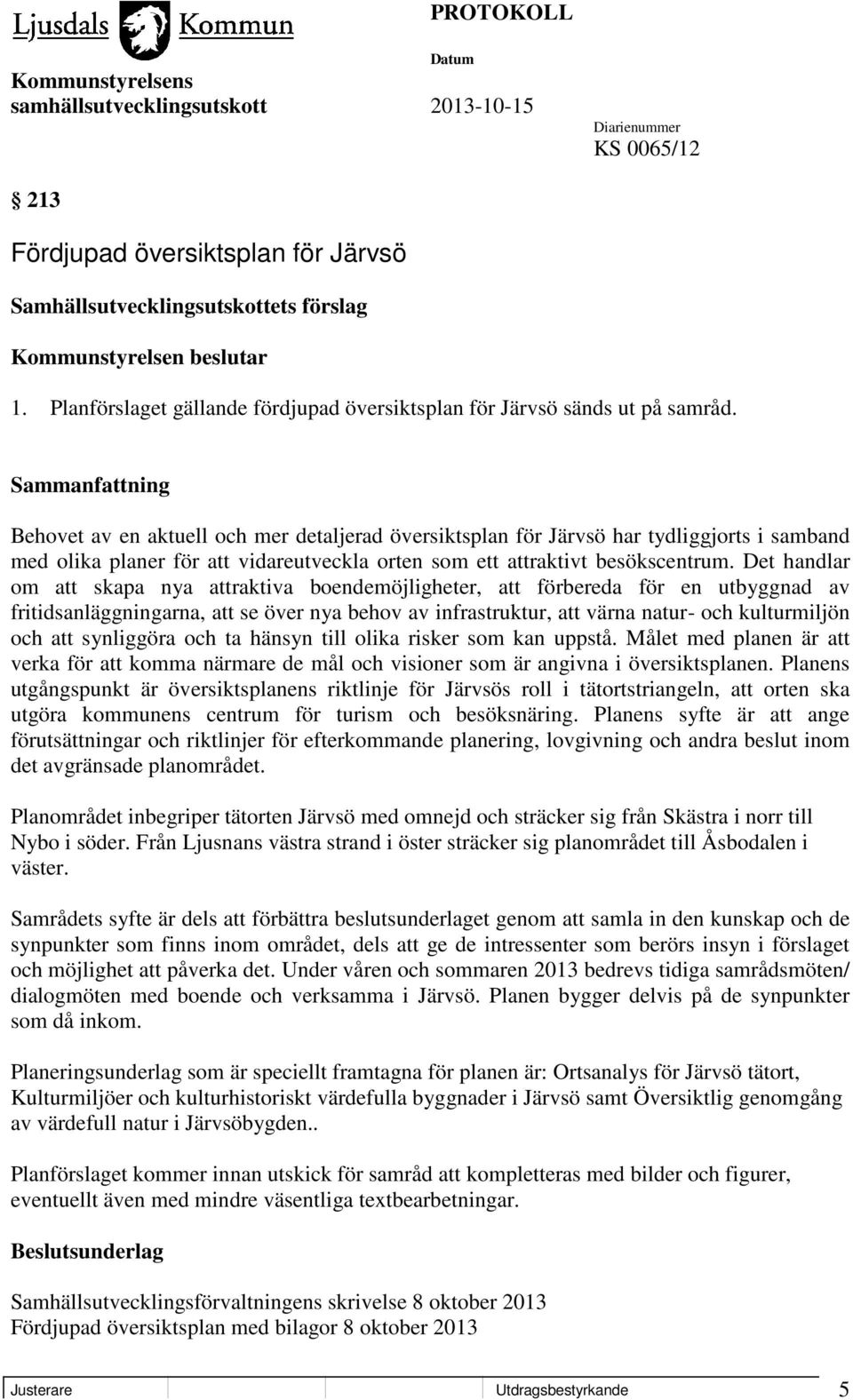 Det handlar om att skapa nya attraktiva boendemöjligheter, att förbereda för en utbyggnad av fritidsanläggningarna, att se över nya behov av infrastruktur, att värna natur- och kulturmiljön och att