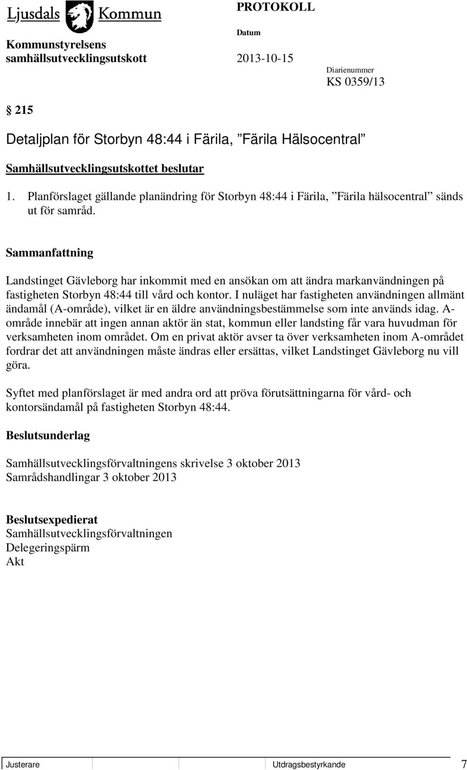 I nuläget har fastigheten användningen allmänt ändamål (A-område), vilket är en äldre användningsbestämmelse som inte används idag.