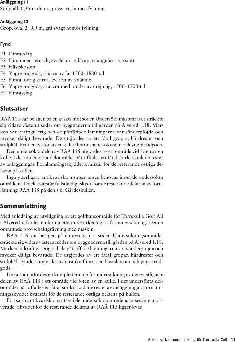 rest av yxämne F6 Yngre rödgods, skärvor med ränder av drejning, 1500 1700-tal F7 Flintavslag Slutsatser RAÄ 116 var belägen på en avsats mot söder.