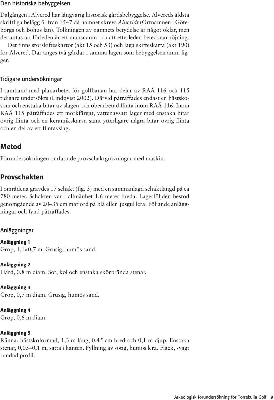 Det finns storskifteskartor (akt 15 och 53) och laga skifteskarta (akt 190) för Alvered. Där anges två gårdar i samma lägen som bebyggelsen ännu ligger.