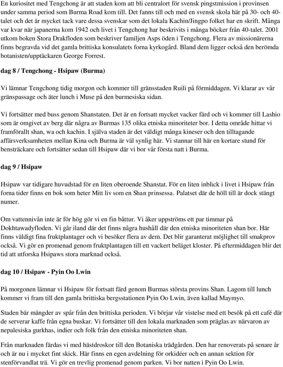 Många var kvar när japanerna kom 1942 och livet i Tengchong har beskrivits i många böcker från 40-talet. 2001 utkom boken Stora Drakfloden som beskriver familjen Asps öden i Tengchong.