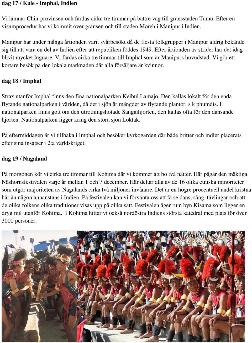 Manipur har under många årtionden varit svårbesökt då de flesta folkgrupper i Manipur aldrig bekände sig till att vara en del av Indien efter att republiken föddes 1949.