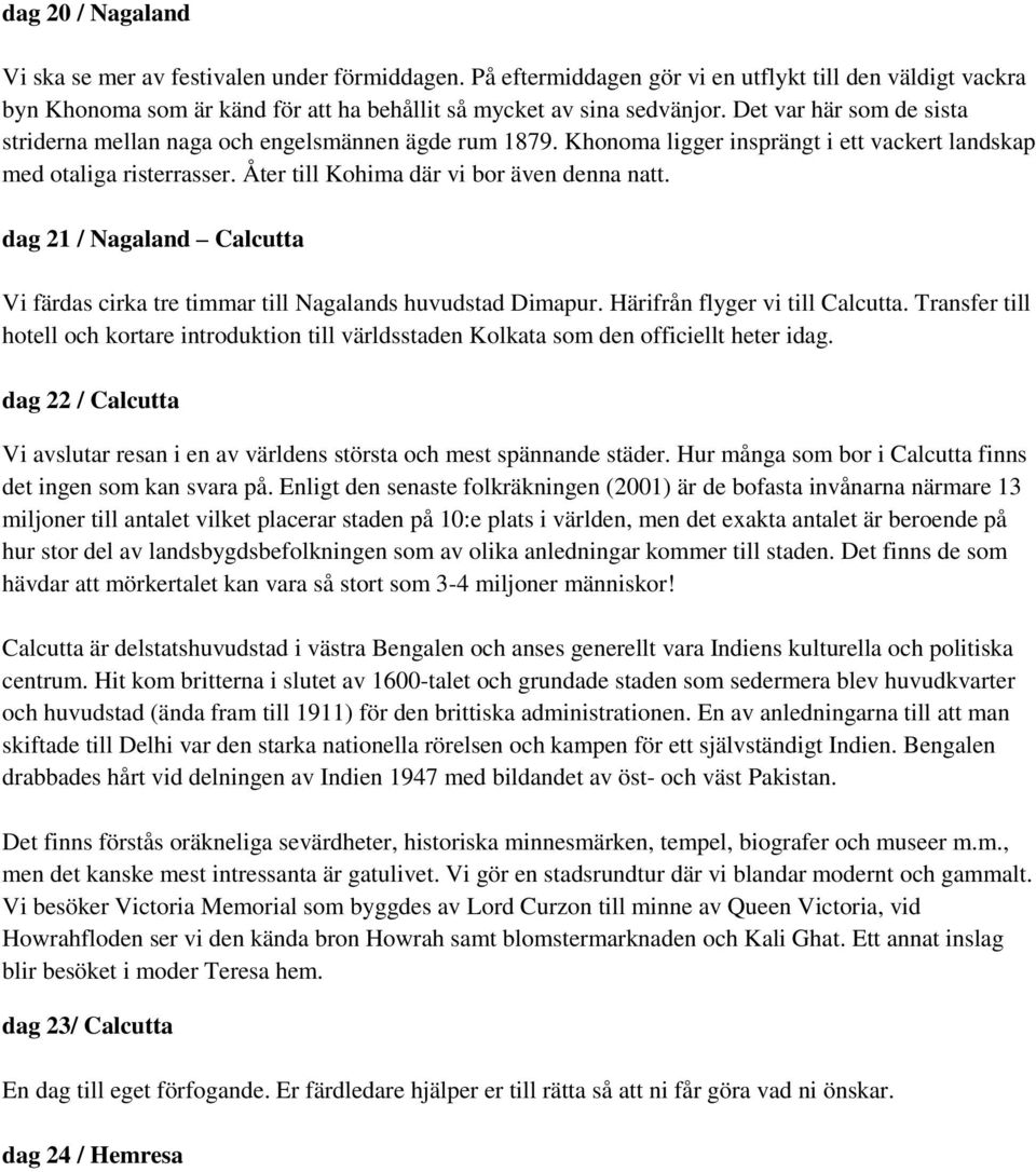 dag 21 / Nagaland Calcutta Vi färdas cirka tre timmar till Nagalands huvudstad Dimapur. Härifrån flyger vi till Calcutta.