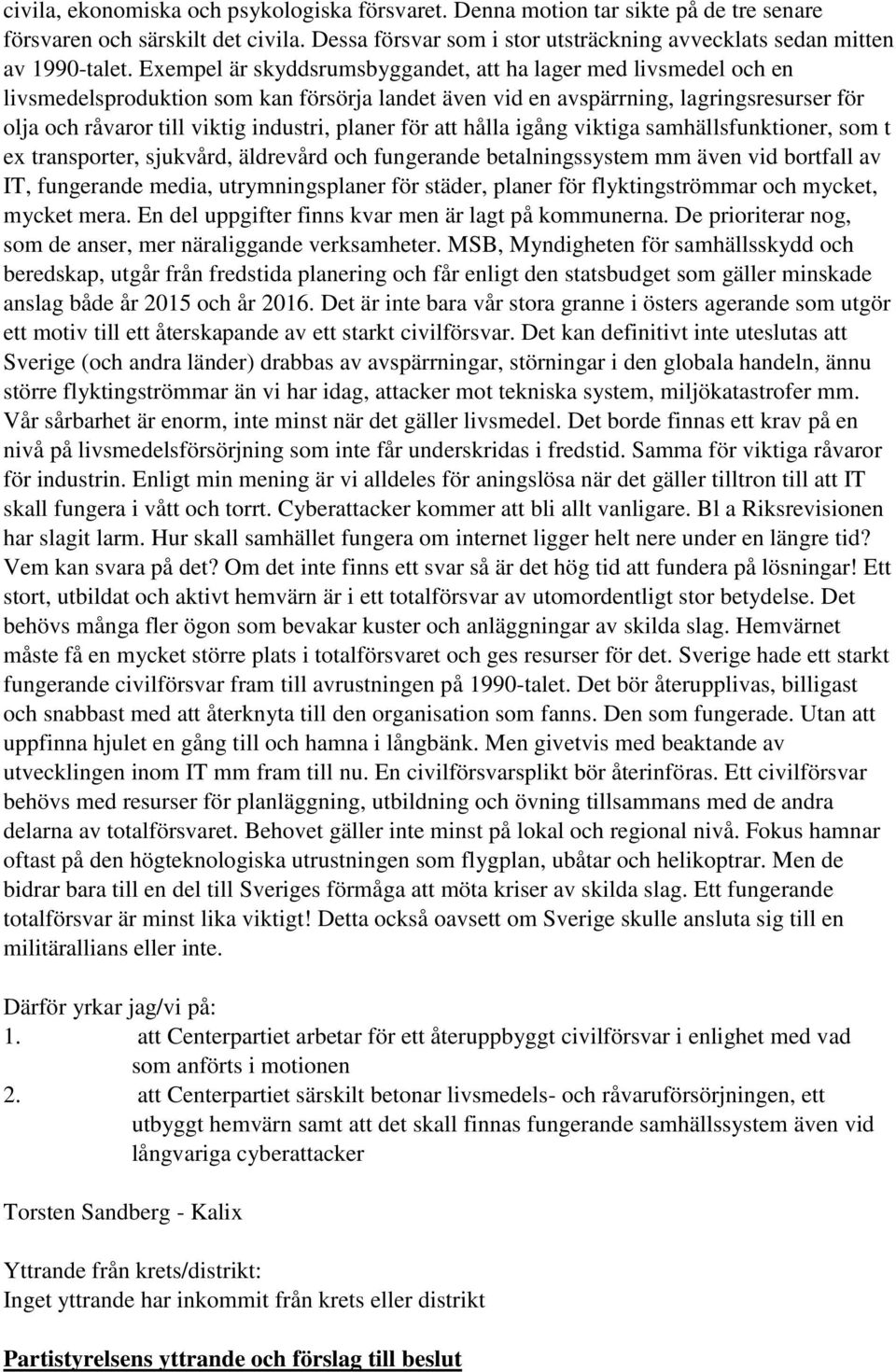 planer för att hålla igång viktiga samhällsfunktioner, som t ex transporter, sjukvård, äldrevård och fungerande betalningssystem mm även vid bortfall av IT, fungerande media, utrymningsplaner för