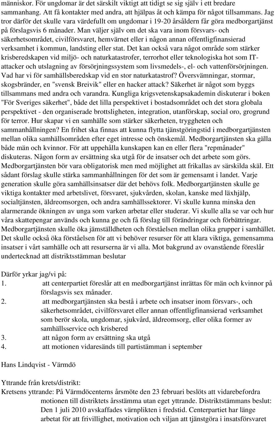 Man väljer själv om det ska vara inom försvars- och säkerhetsområdet, civilförsvaret, hemvärnet eller i någon annan offentligfinansierad verksamhet i kommun, landsting eller stat.