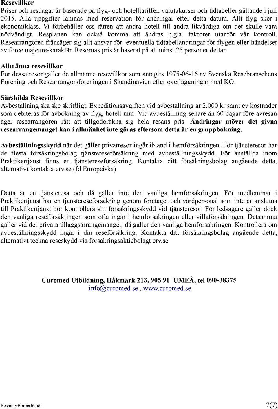 Researrangören frånsäger sig allt ansvar för eventuella tidtabelländringar för flygen eller händelser av force majeure-karaktär. Resornas pris är baserat på att minst 25 personer deltar.