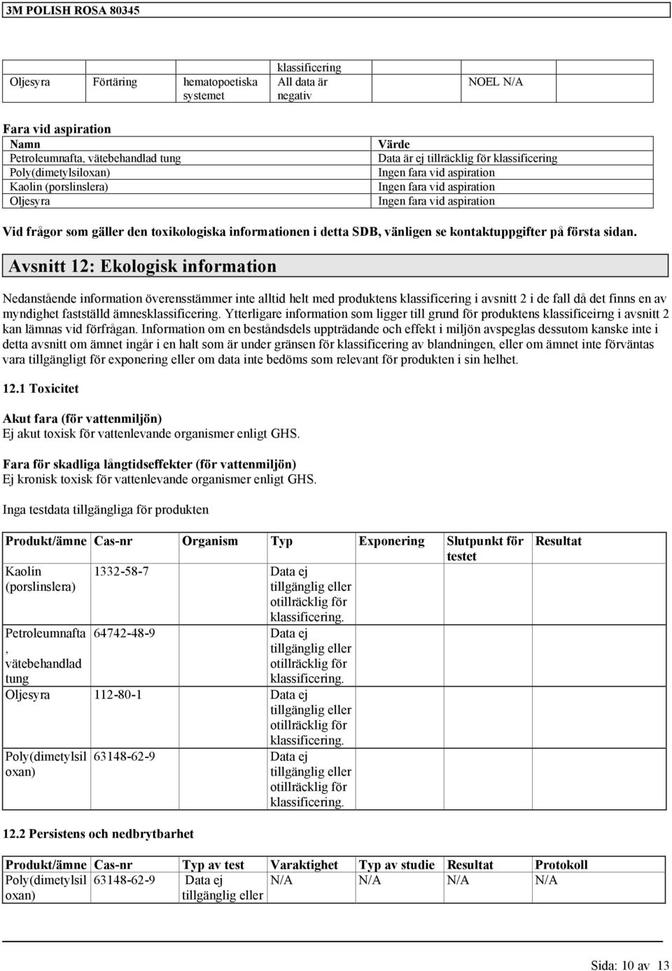 Avsnitt 12: Ekologisk information Nedanstående information överensstämmer inte alltid helt med produktens i avsnitt 2 i de fall då det finns en av myndighet fastställd ämnes Ytterligare information