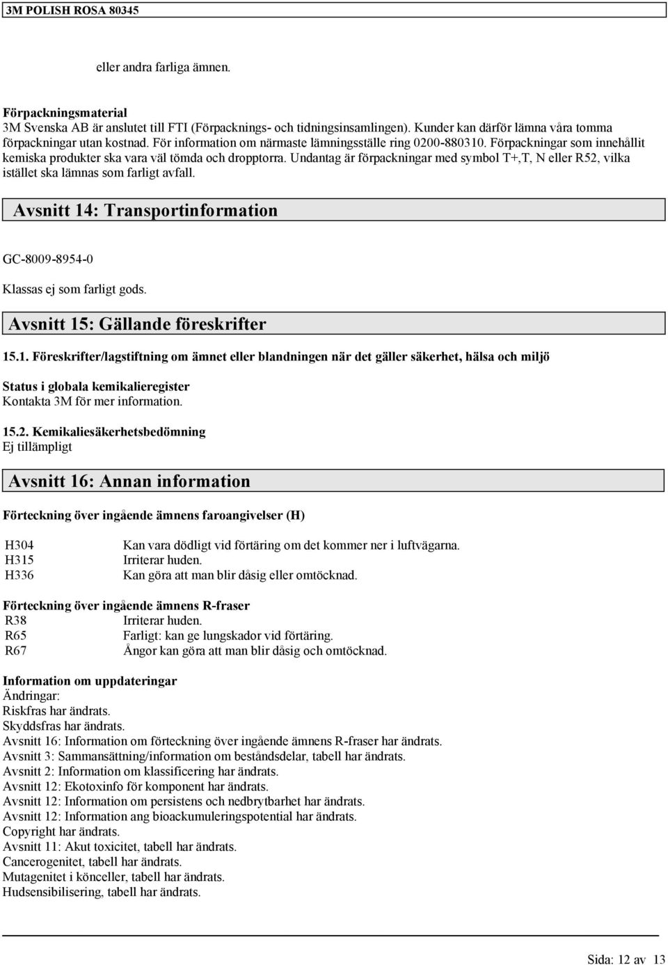 Undantag är förpackningar med symbol T+,T, N eller R52, vilka istället ska lämnas som farligt avfall. Avsnitt 14: Transportinformation GC-8009-8954-0 Klassas ej som farligt gods.