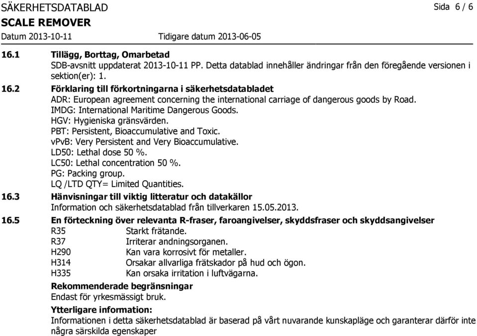 LC50: Lethal concentration 50 %. PG: Packing group. LQ /LTD QTY= Limited Quantities. 16.3 Hänvisningar till viktig litteratur och datakällor Information och säkerhetsdatablad från tillverkaren 15.05.