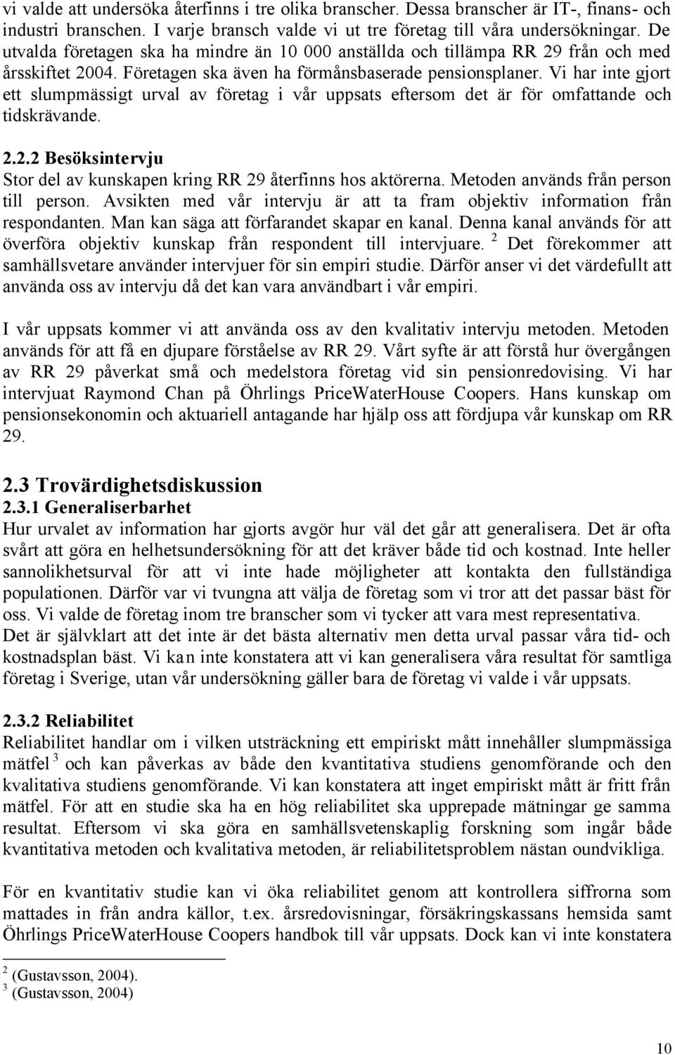 Vi har inte gjort ett slumpmässigt urval av företag i vår uppsats eftersom det är för omfattande och tidskrävande. 2.2.2 Besöksintervju Stor del av kunskapen kring RR 29 återfinns hos aktörerna.