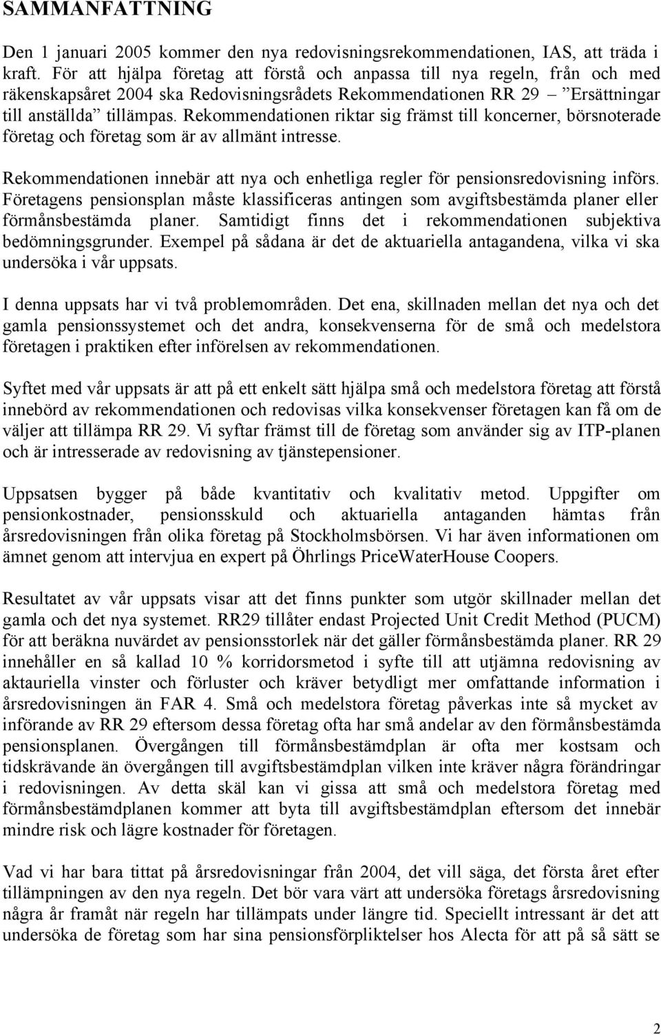 Rekommendationen riktar sig främst till koncerner, börsnoterade företag och företag som är av allmänt intresse. Rekommendationen innebär att nya och enhetliga regler för pensionsredovisning införs.