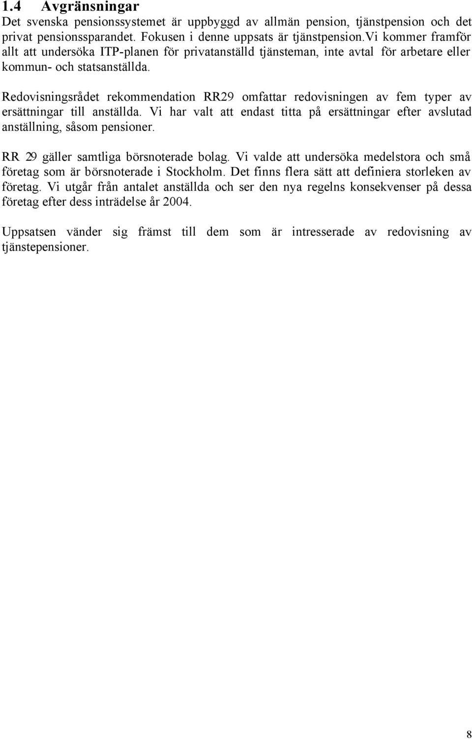 Redovisningsrådet rekommendation RR29 omfattar redovisningen av fem typer av ersättningar till anställda. Vi har valt att endast titta på ersättningar efter avslutad anställning, såsom pensioner.