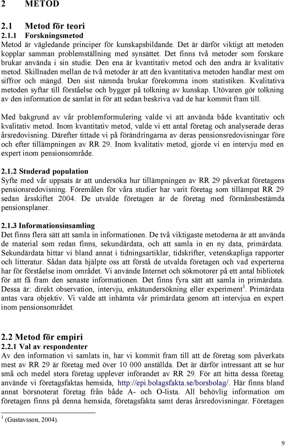 Skillnaden mellan de två metoder är att den kvantitativa metoden handlar mest om siffror och mängd. Den sist nämnda brukar förekomma inom statistiken.