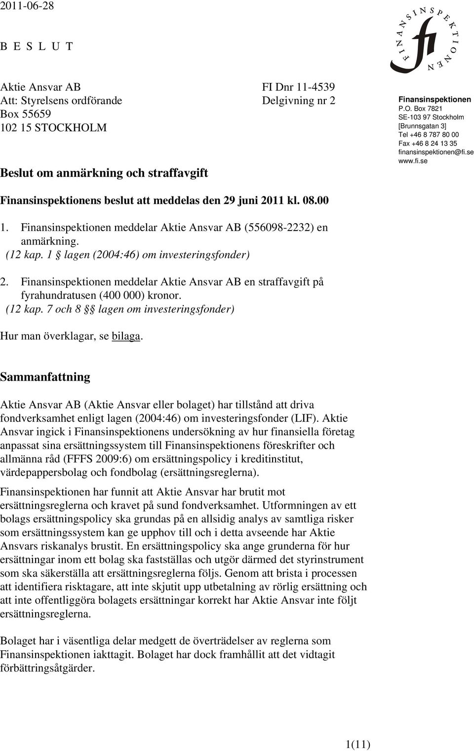 ansinspektionen@fi.se www.fi.se Finansinspektionens beslut att meddelas den 29 juni 2011 kl. 08.00 1. Finansinspektionen meddelar Aktie Ansvar AB (556098-2232) en anmärkning. (12 kap.