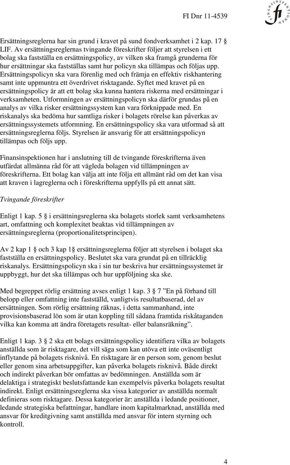 policyn ska tillämpas och följas upp. Ersättningspolicyn ska vara förenlig med och främja en effektiv riskhantering samt inte uppmuntra ett överdrivet risktagande.