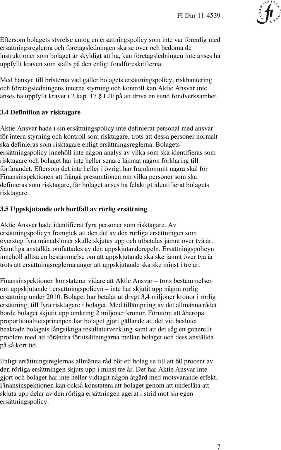 Med hänsyn till bristerna vad gäller bolagets ersättningspolicy, riskhantering och företagsledningens interna styrning och kontroll kan Aktie Ansvar inte anses ha uppfyllt kravet i 2 kap.