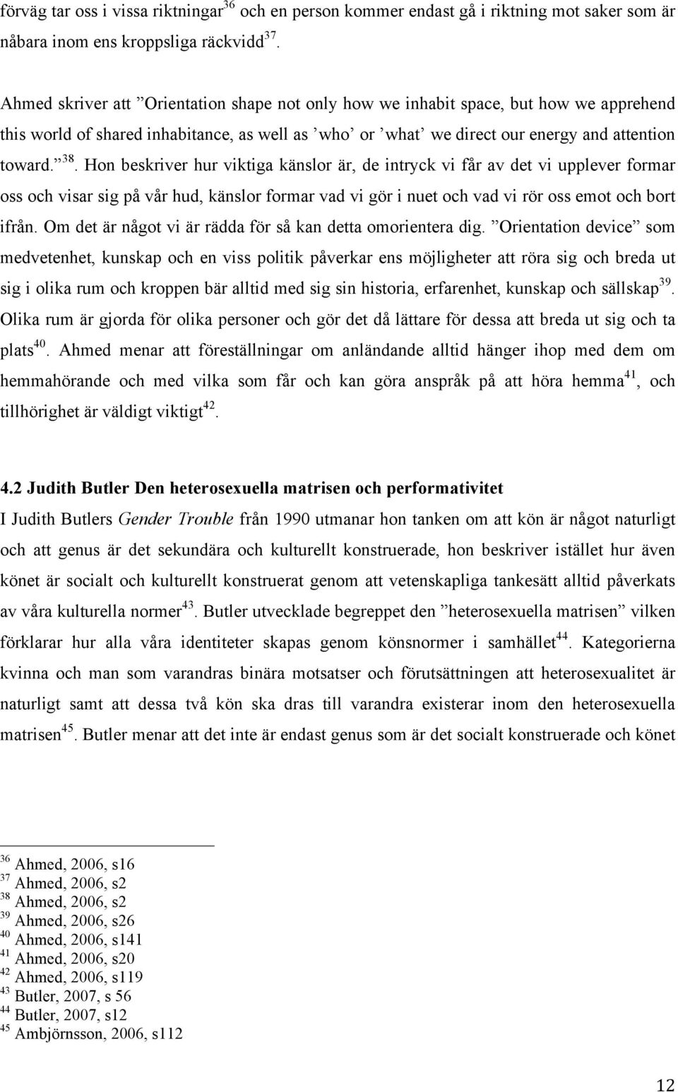 Hon beskriver hur viktiga känslor är, de intryck vi får av det vi upplever formar oss och visar sig på vår hud, känslor formar vad vi gör i nuet och vad vi rör oss emot och bort ifrån.