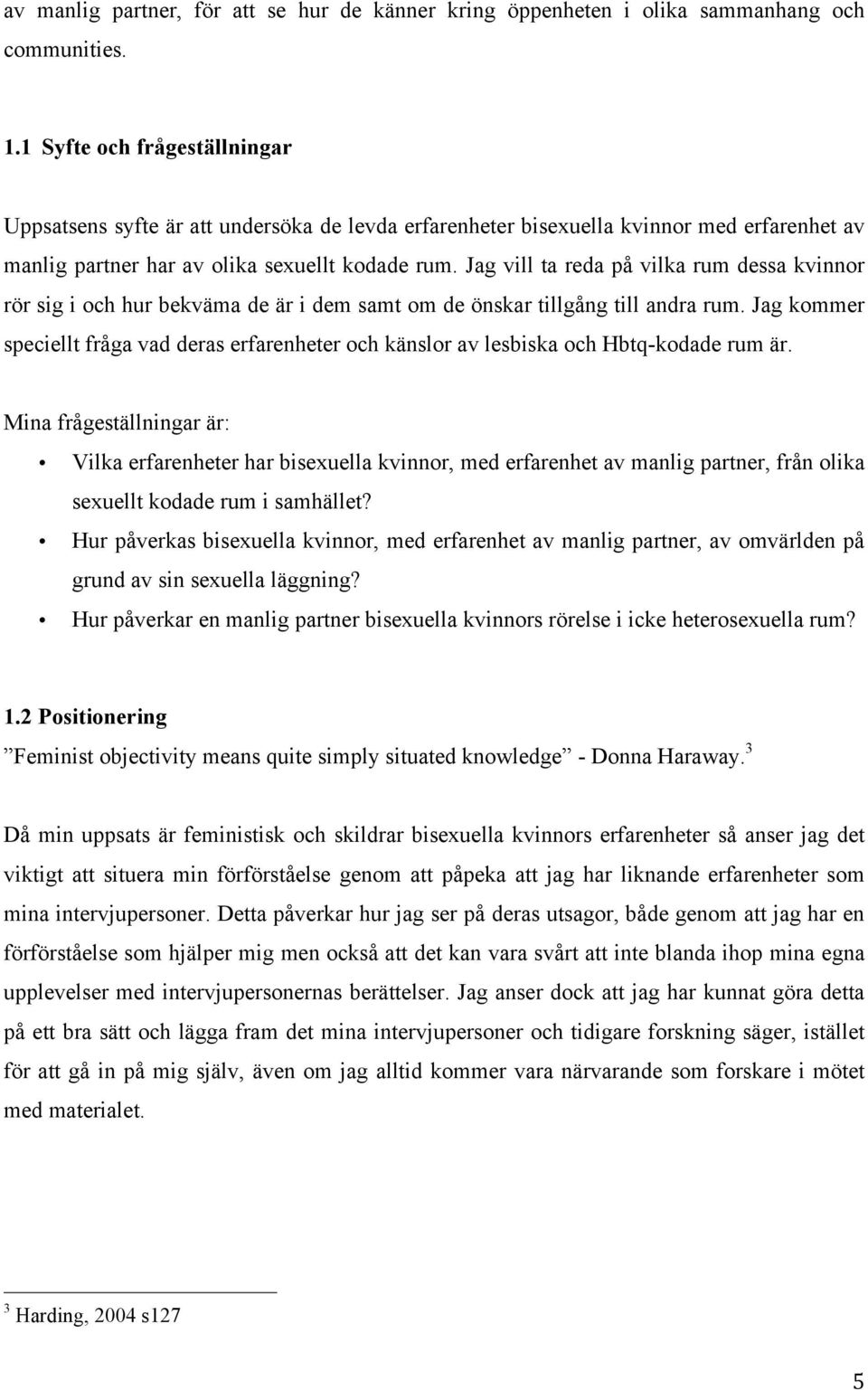 Jag vill ta reda på vilka rum dessa kvinnor rör sig i och hur bekväma de är i dem samt om de önskar tillgång till andra rum.