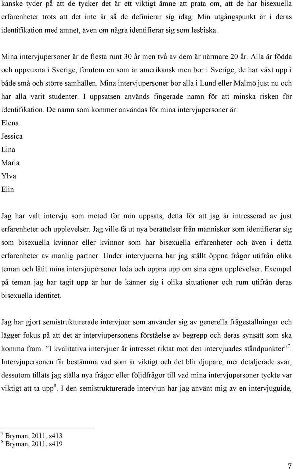 Alla är födda och uppvuxna i Sverige, förutom en som är amerikansk men bor i Sverige, de har växt upp i både små och större samhällen.