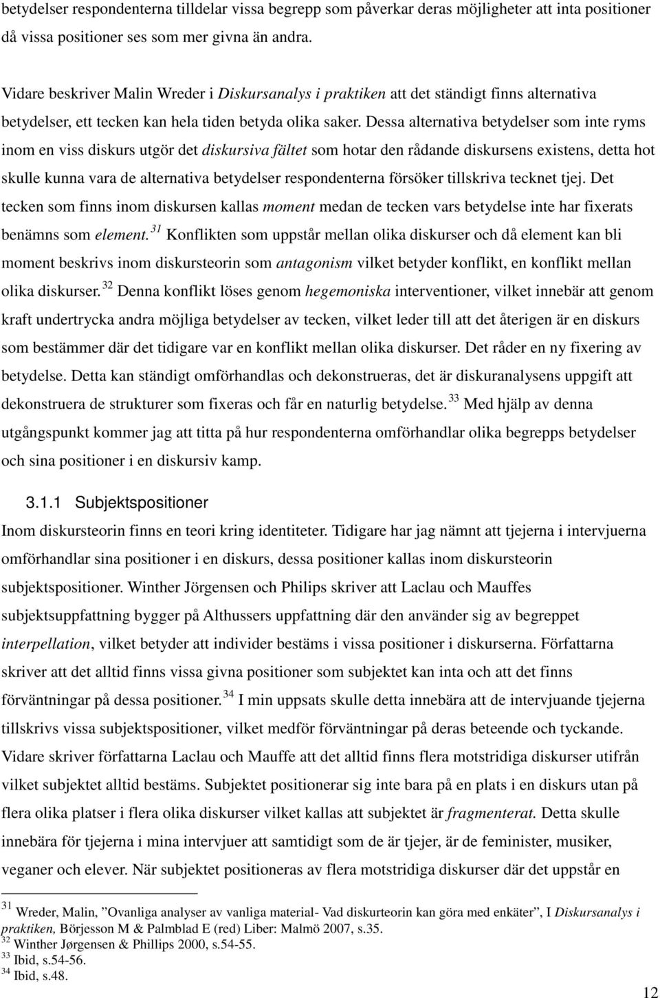 Dessa alternativa betydelser som inte ryms inom en viss diskurs utgör det diskursiva fältet som hotar den rådande diskursens existens, detta hot skulle kunna vara de alternativa betydelser