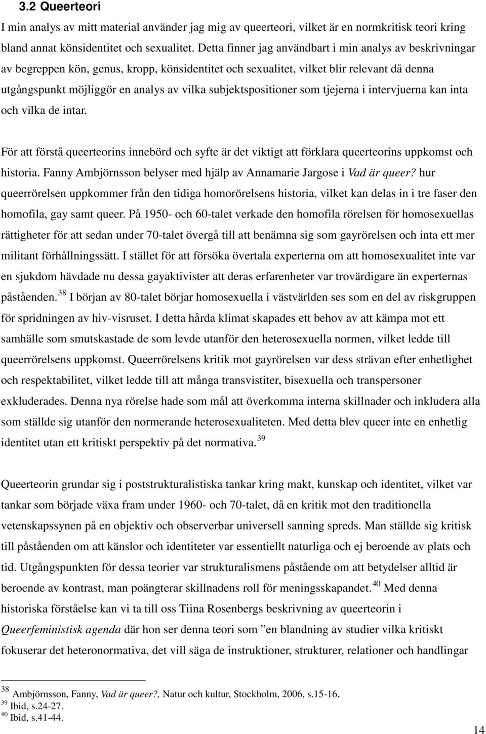 subjektspositioner som tjejerna i intervjuerna kan inta och vilka de intar. För att förstå queerteorins innebörd och syfte är det viktigt att förklara queerteorins uppkomst och historia.