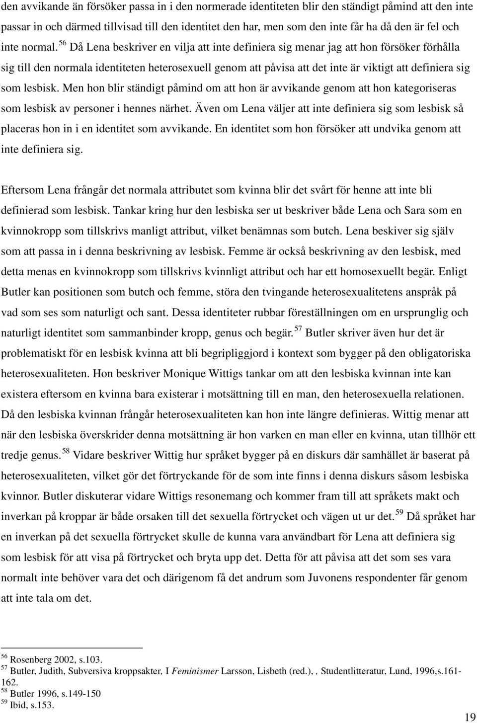 56 Då Lena beskriver en vilja att inte definiera sig menar jag att hon försöker förhålla sig till den normala identiteten heterosexuell genom att påvisa att det inte är viktigt att definiera sig som