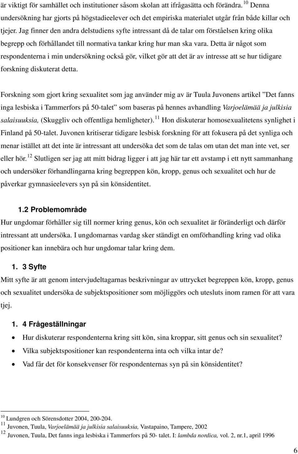 Jag finner den andra delstudiens syfte intressant då de talar om förståelsen kring olika begrepp och förhållandet till normativa tankar kring hur man ska vara.