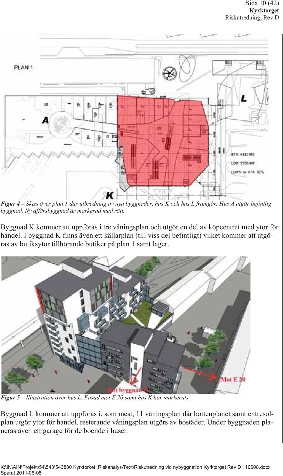 I byggnad K finns även ett källarplan (till viss del befintligt) vilket kommer att utgöras av butiksytor tillhörande butiker på plan 1 samt lager.