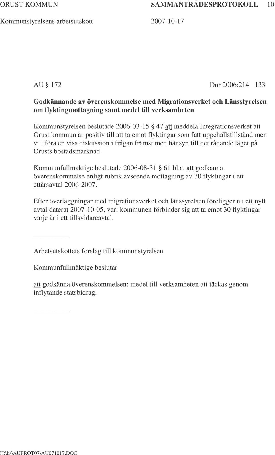 till det rådande läget på Orusts bostadsmarknad. Kommunfullmäktige beslutade 2006-08-31 61 bl.a. att godkänna överenskommelse enligt rubrik avseende mottagning av 30 flyktingar i ett ettårsavtal 2006-2007.